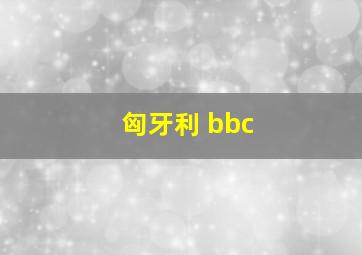 匈牙利 bbc